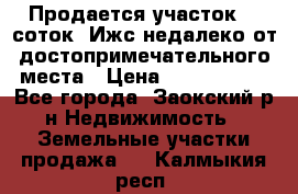 Продается участок 12 соток  Ижс недалеко от достопримечательного места › Цена ­ 1 000 500 - Все города, Заокский р-н Недвижимость » Земельные участки продажа   . Калмыкия респ.